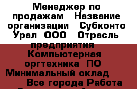 Менеджер по продажам › Название организации ­ Субконто Урал, ООО › Отрасль предприятия ­ Компьютерная, оргтехника, ПО › Минимальный оклад ­ 50 000 - Все города Работа » Вакансии   . Адыгея респ.